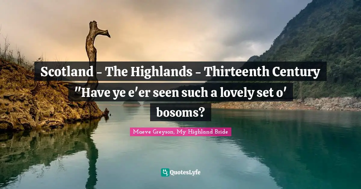 Scotland - The Highlands - Thirteenth Century 	"Have ye e'er seen such a lovely set o' bosoms?