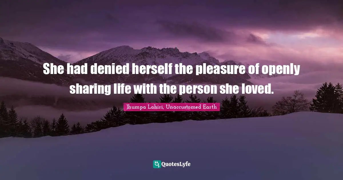 She had denied herself the pleasure of openly sharing life with the person she loved.