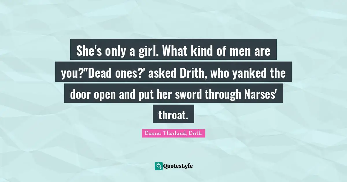 Sword And Sorcery Quotes: "She's only a girl. What kind of men are you?''Dead ones?' asked Drith, who yanked the door open and put her sword through Narses' throat."