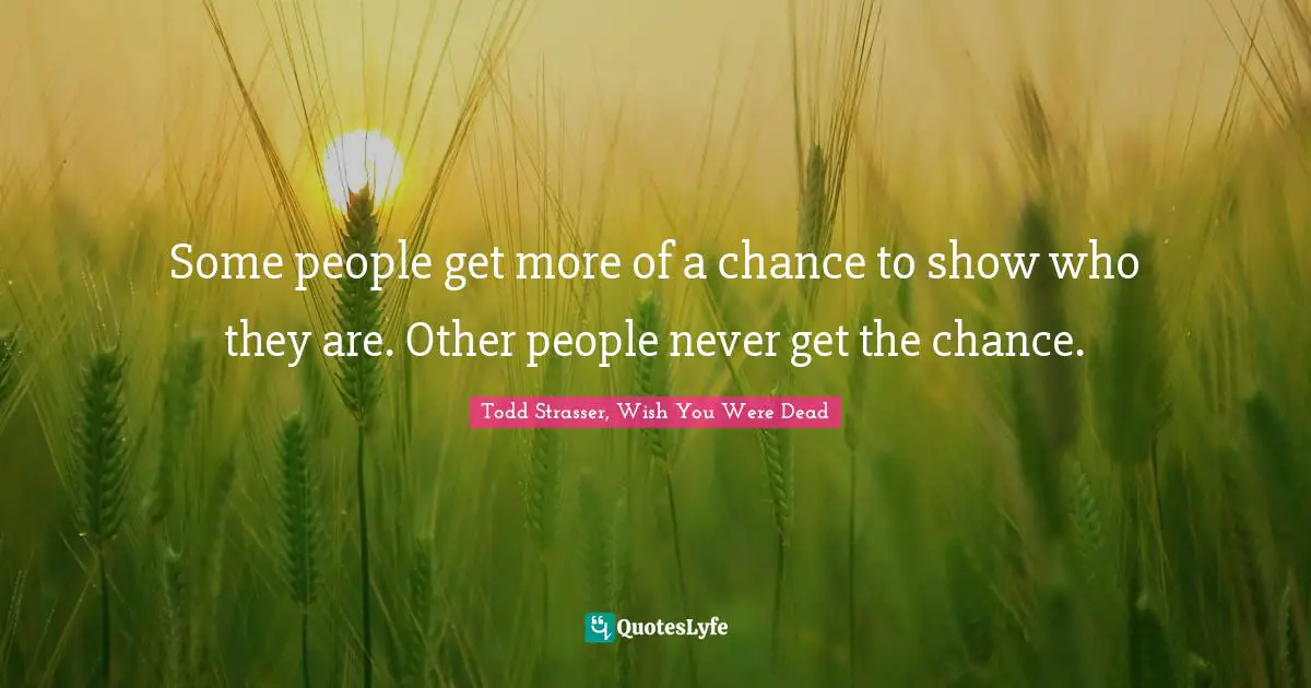 Todd Strasser Quotes: "Some people get more of a chance to show who they are. Other people never get the chance."