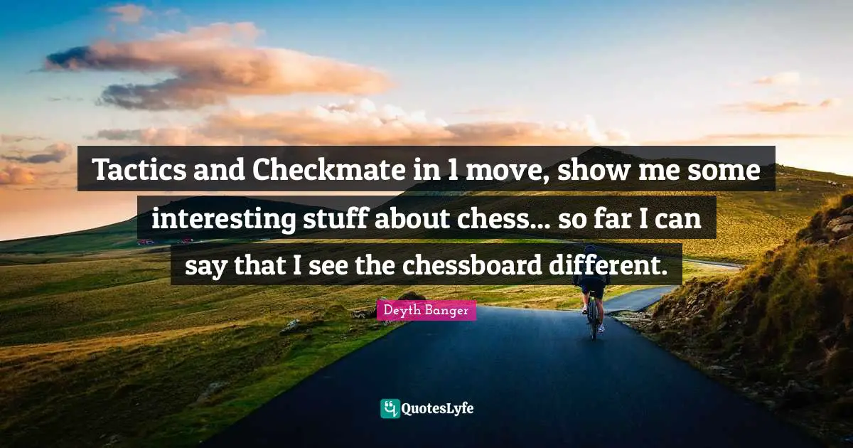 Tactics and Checkmate in 1 move, show me some interesting stuff about chess... so far I can say that I see the chessboard different.