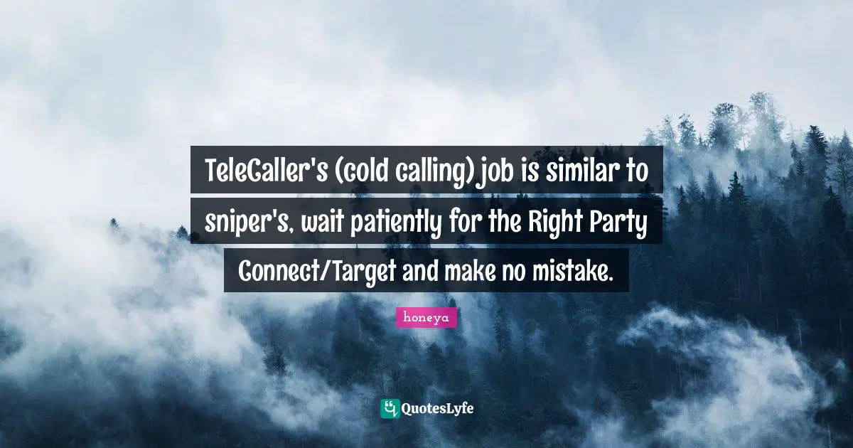 Honeya Quotes: "TeleCaller's (cold calling) job is similar to sniper's, wait patiently for the Right Party Connect/Target and make no mistake."