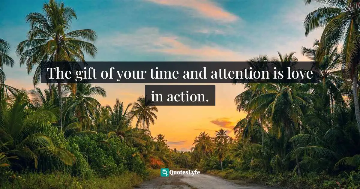 Michael Thomas Sunnarborg, Balancing Work, Relationships & Life In Three Simple Steps Quotes: "The gift of your time and attention is love in action."