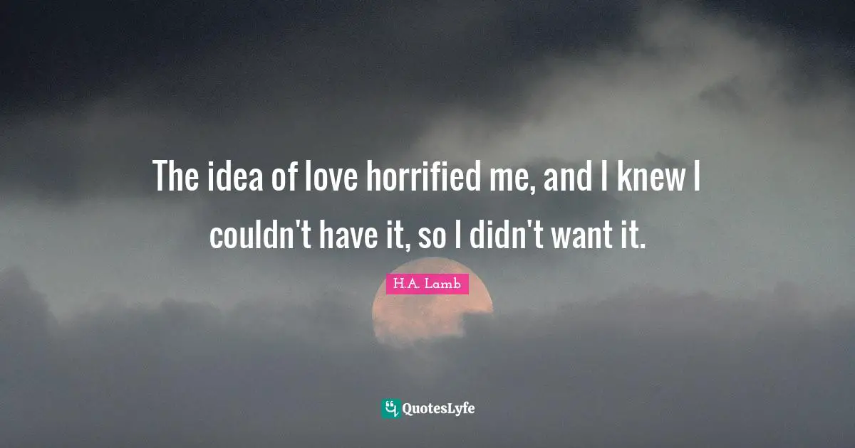 Fairy Tales Quotes: "The idea of love horrified me, and I knew I couldn't have it, so I didn't want it."