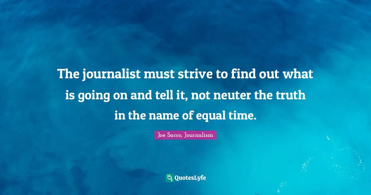 The journalist must strive to find out what is going on and tell it, not neuter the truth in the name of equal time.