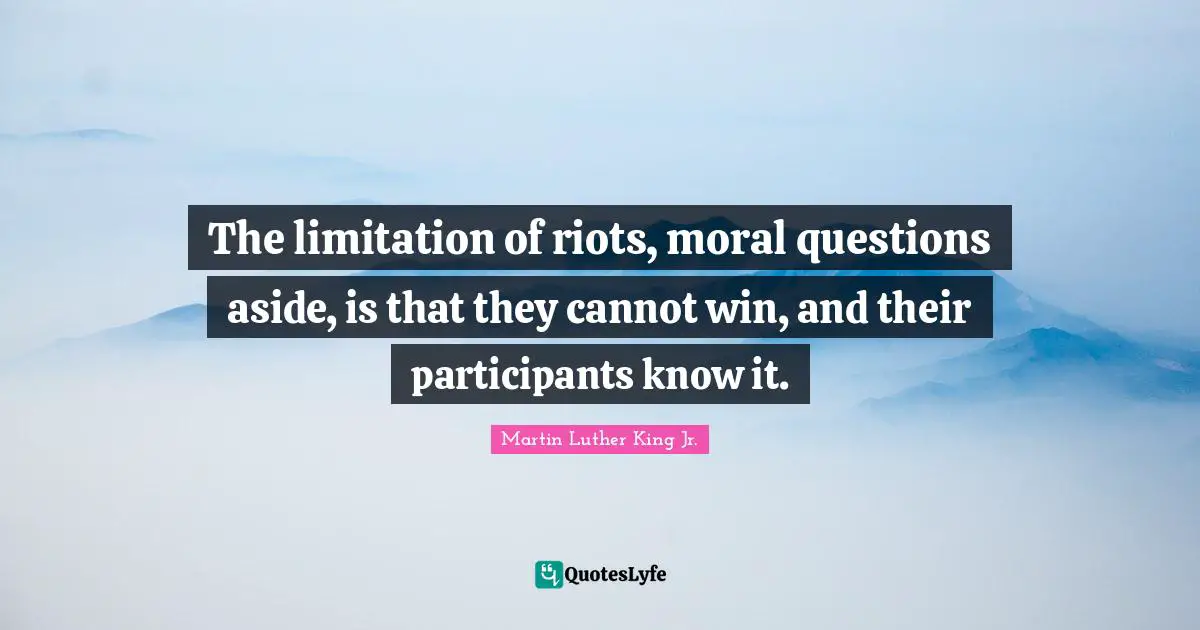 The limitation of riots, moral questions aside, is that they cannot win, and their participants know it.