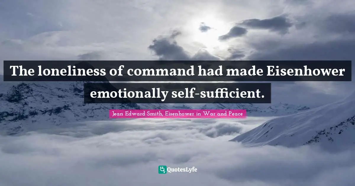 The loneliness of command had made Eisenhower emotionally self-sufficient.
