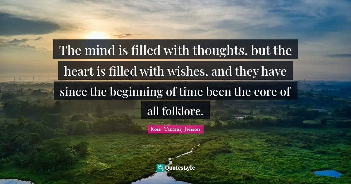 Ross  Turner, Jenson Quotes: "The mind is filled with thoughts, but the heart is filled with wishes, and they have since the beginning of time been the core of all folklore."