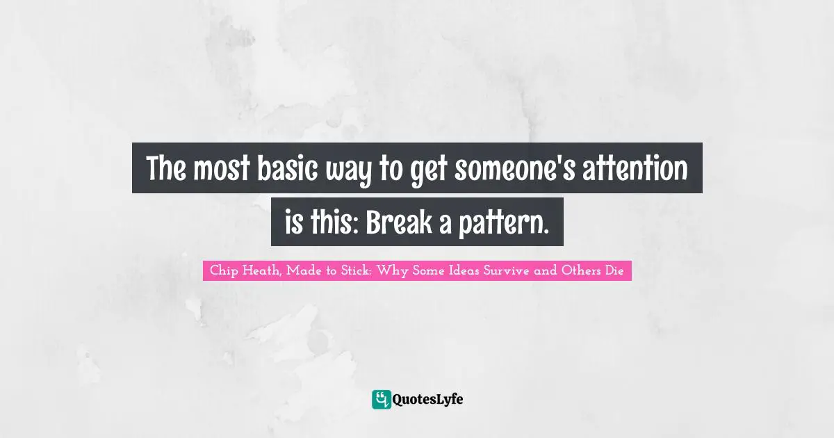 C.J.  Heath Quotes: "The most basic way to get someone's attention is this: Break a pattern."