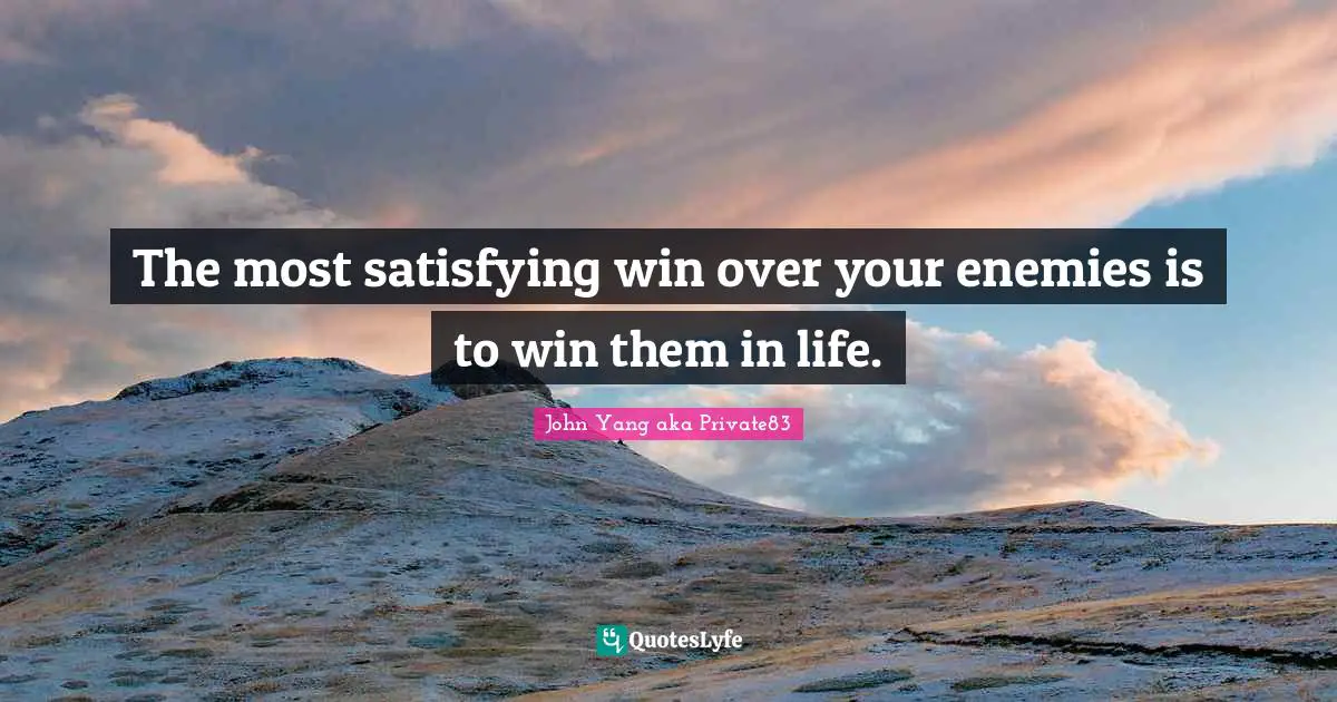 AKA Quotes: "The most satisfying win over your enemies is to win them in life."