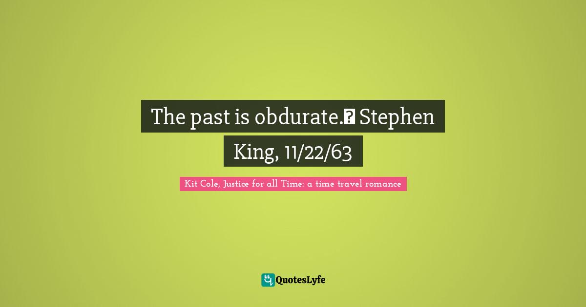The past is obdurate.― Stephen King, 11/22/63