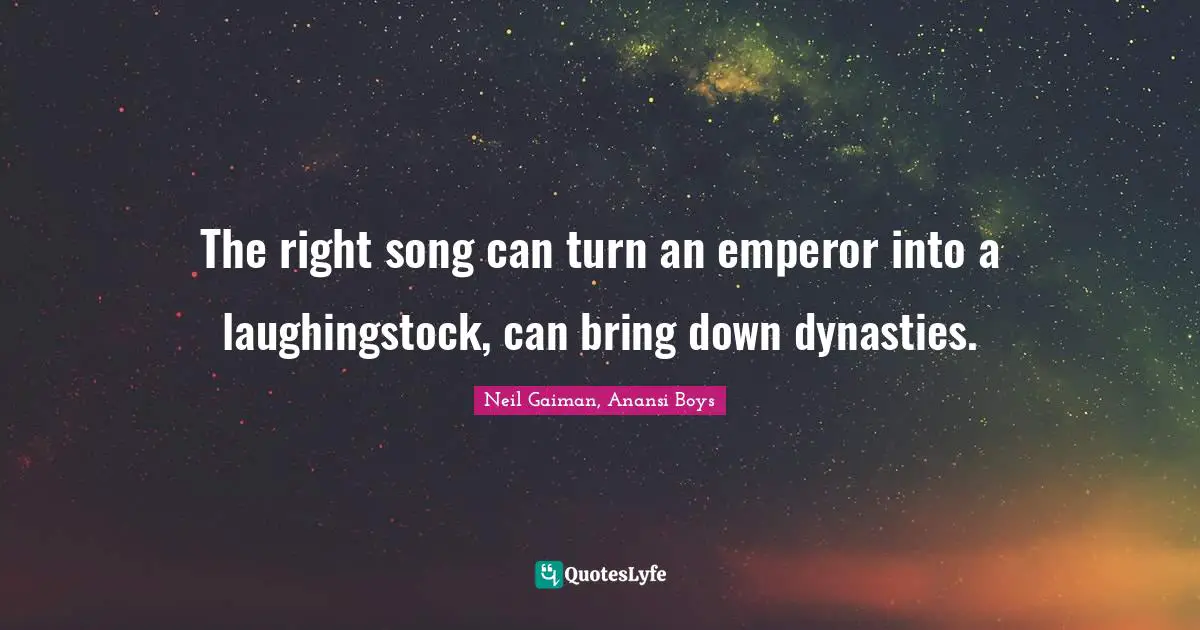 The right song can turn an emperor into a laughingstock, can bring down dynasties.