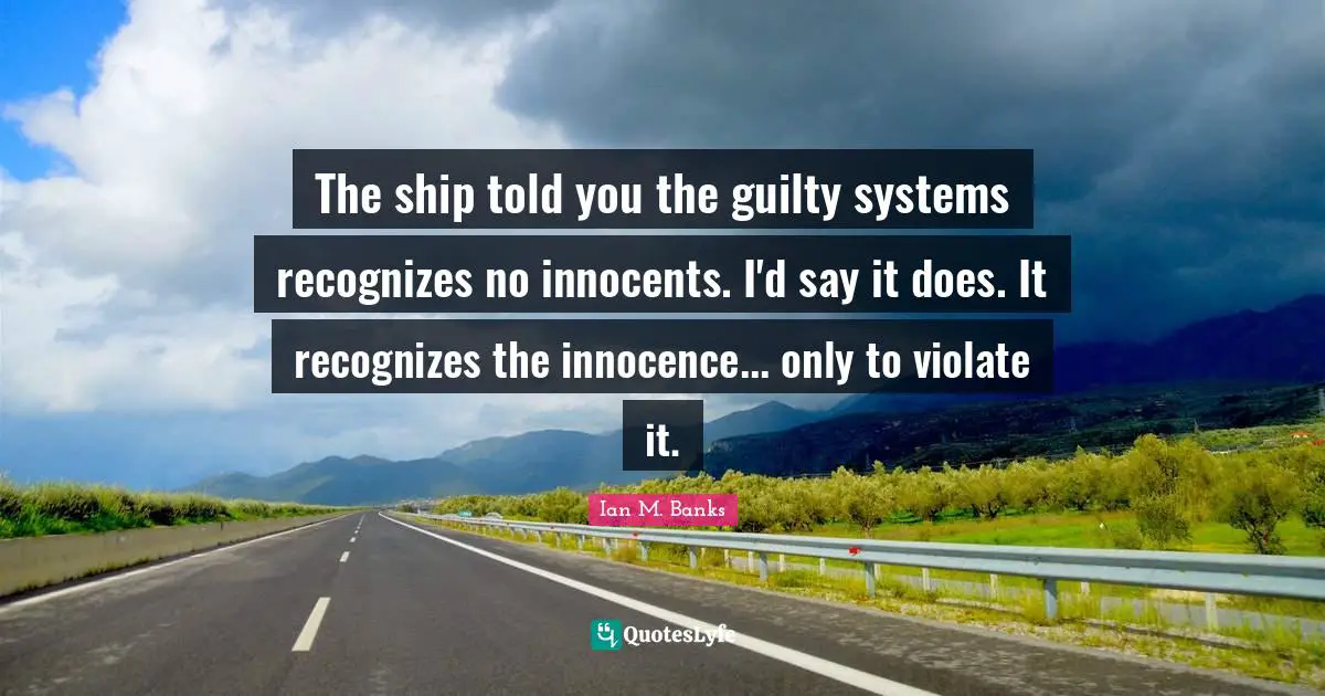The ship told you the guilty systems recognizes no innocents. I'd say it does. It recognizes the innocence... only to violate it.