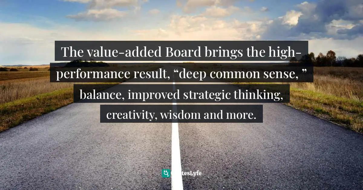 Pearl Zhu, Digitizing Boardroom: The Multifaceted Aspects Of Digital Ready Boards Quotes: "The value-added Board brings the high-performance result, “deep common sense, ” balance, improved strategic thinking, creativity, wisdom and more."