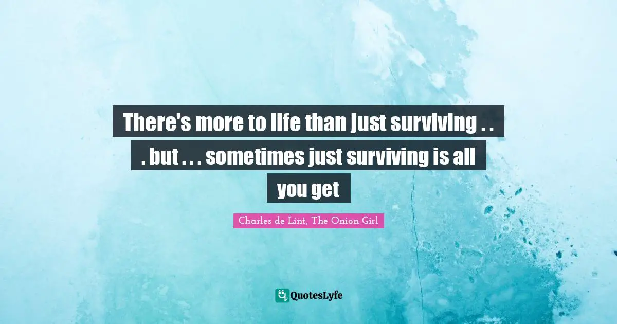 Fantasy Fiction Quotes: "There's more to life than just surviving . . . but . . . sometimes just surviving is all you get"