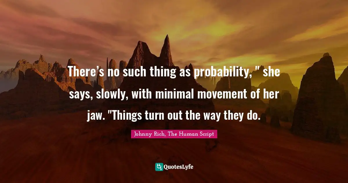 Fatalism Quotes: "There’s no such thing as probability, " she says, slowly, with minimal movement of her jaw. "Things turn out the way they do."