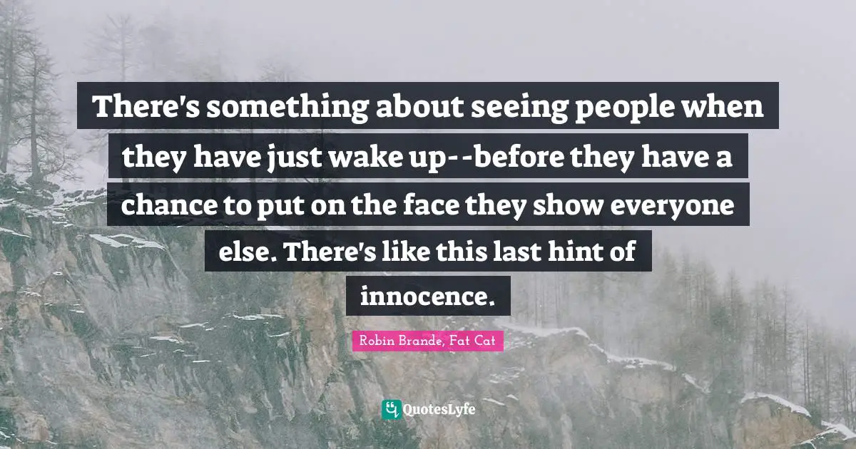There's something about seeing people when they have just wake up--before they have a chance to put on the face they show everyone else. There's like this last hint of innocence.
