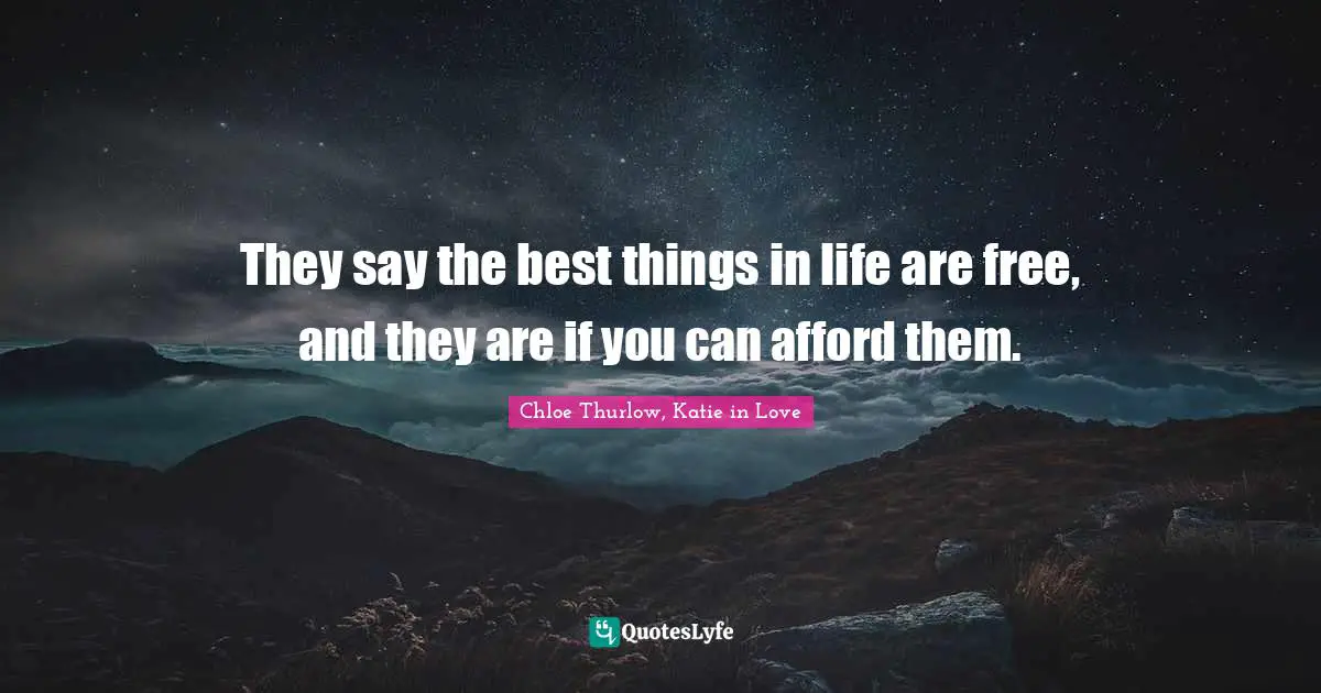 They say the best things in life are free, and they are if you can afford them.