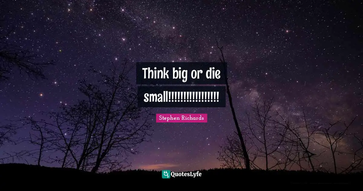 Thinking With A Great Mind Quotes: "Think big or die small!!!!!!!!!!!!!!!!!"