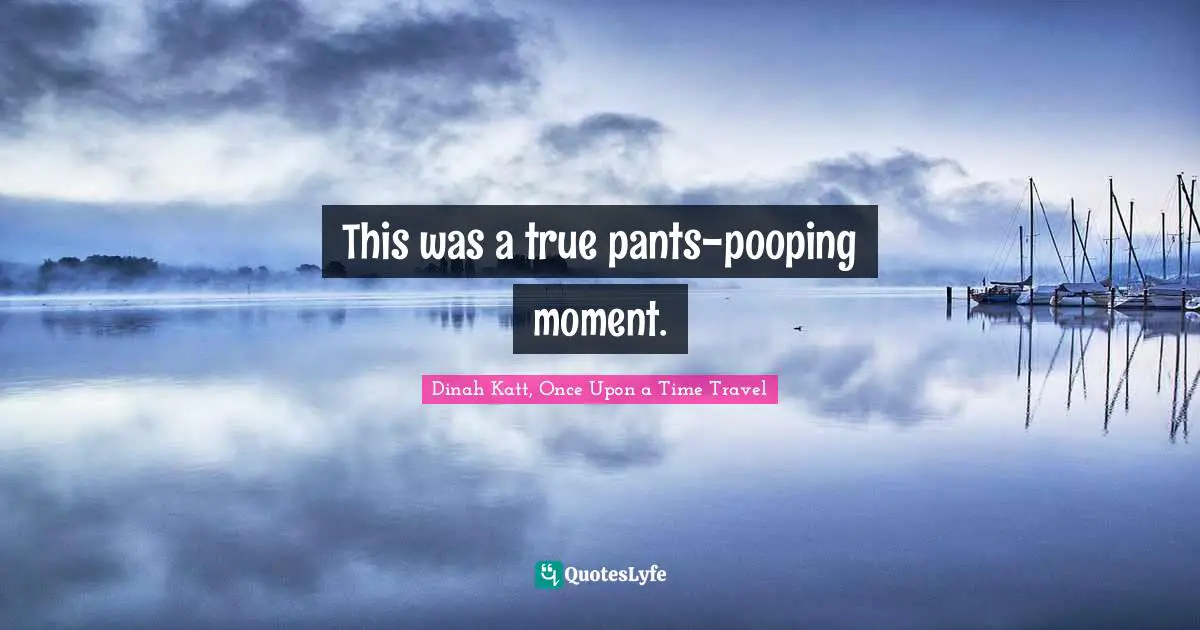 This was a true pants-pooping moment.