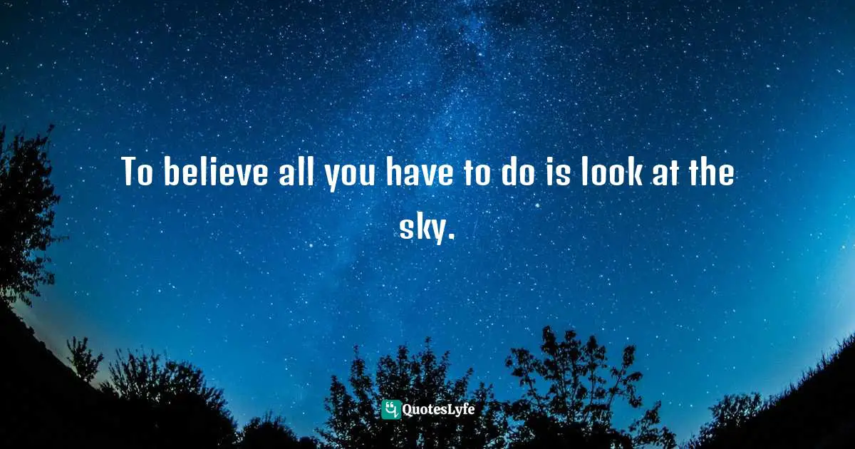 To believe all you have to do is look at the sky.