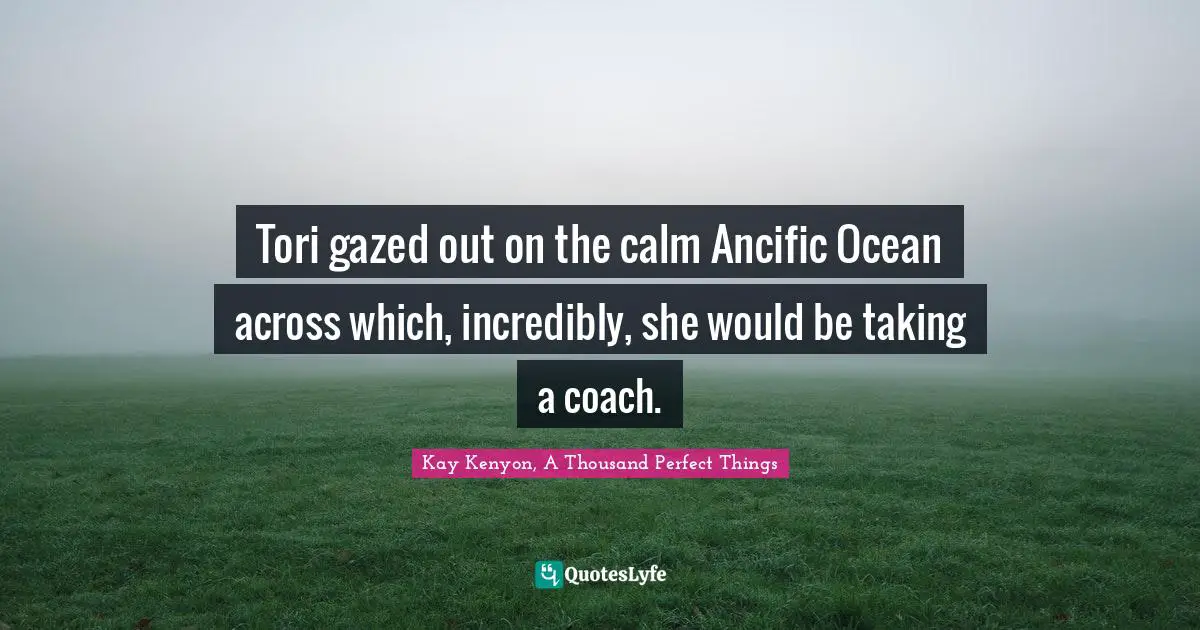 Tori gazed out on the calm Ancific Ocean across which, incredibly, she would be taking a coach.