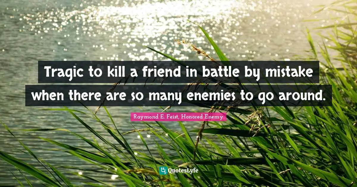 Tragic to kill a friend in battle by mistake when there are so many enemies to go around.