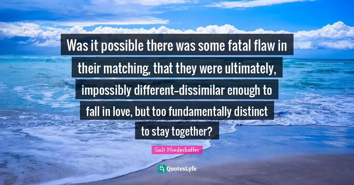 Was it possible there was some fatal flaw in their matching, that they were ultimately, impossibly different--dissimilar enough to fall in love, but too fundamentally distinct to stay together?