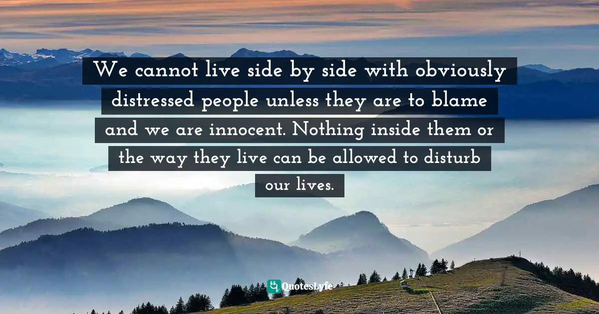 David  Brandon, Tao Of Survival: Spirituality In Social Care And Counselling Quotes: "We cannot live side by side with obviously distressed people unless they are to blame and we are innocent. Nothing inside them or the way they live can be allowed to disturb our lives."