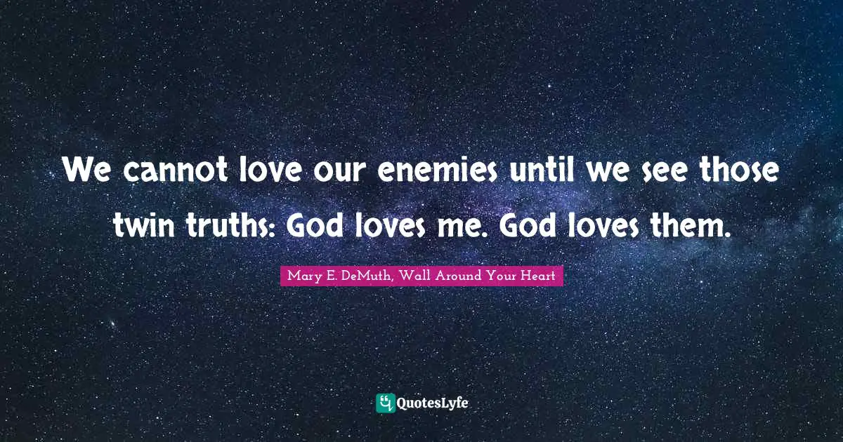 We cannot love our enemies until we see those twin truths: God loves me. God loves them.