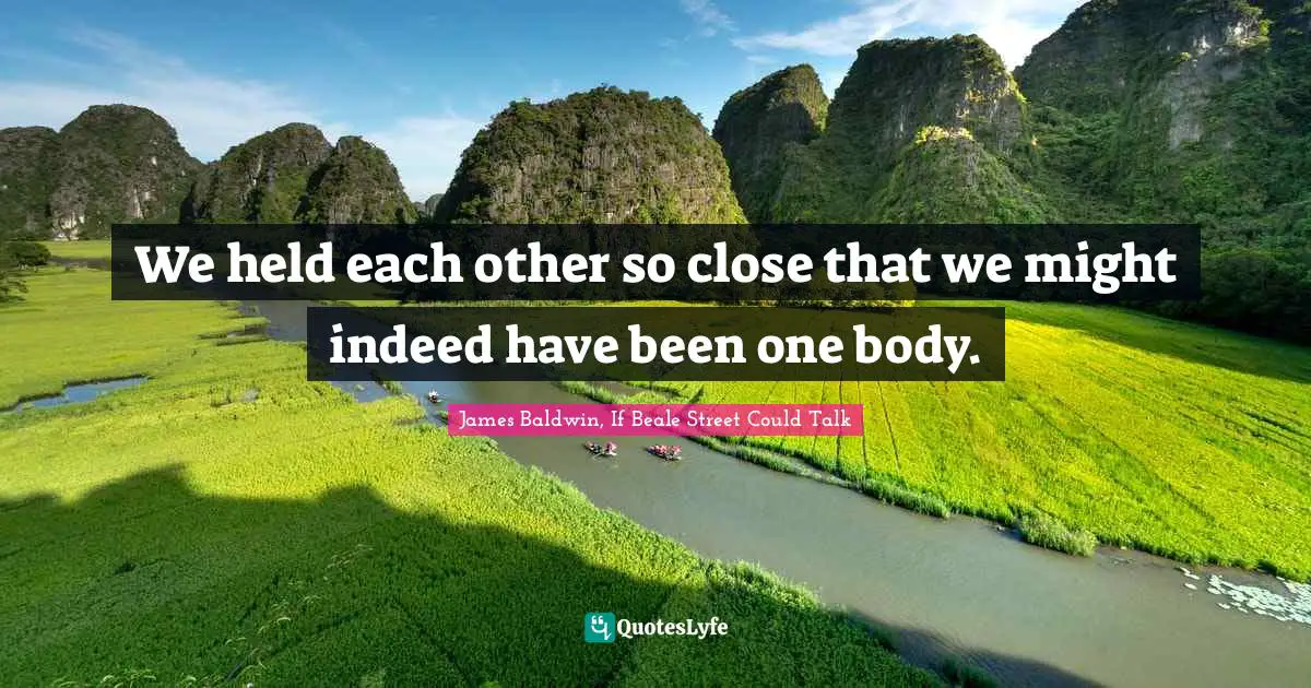 James Baldwin, If Beale Street Could Talk Quotes: We held each other so close that we might indeed have been one body.