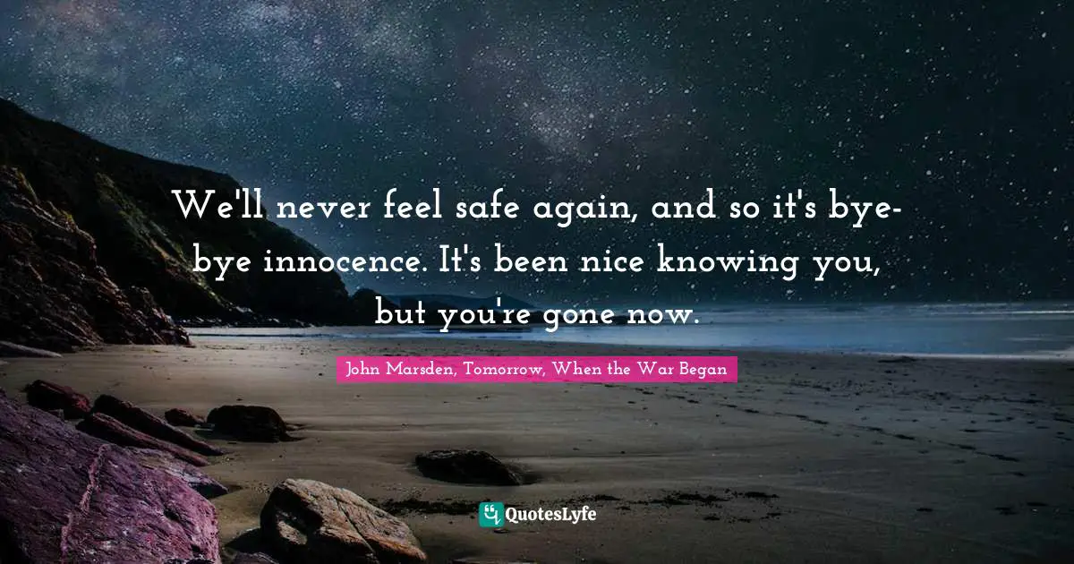 We'll never feel safe again, and so it's bye-bye innocence. It's been nice knowing you, but you're gone now.