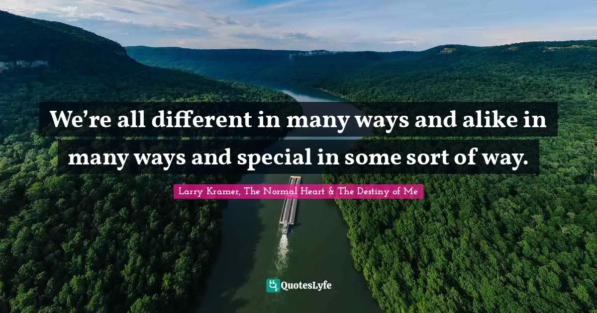 We’re all different in many ways and alike in many ways and special in some sort of way.