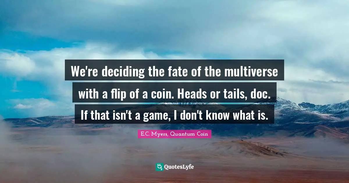 P.Z. Myers Quotes: "We're deciding the fate of the multiverse with a flip of a coin. Heads or tails, doc. If that isn't a game, I don't know what is."