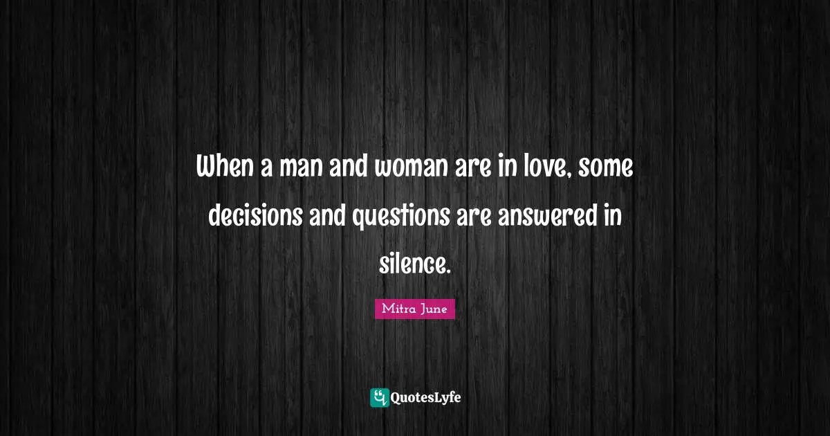 When a man and woman are in love, some decisions and questions are answered in silence.