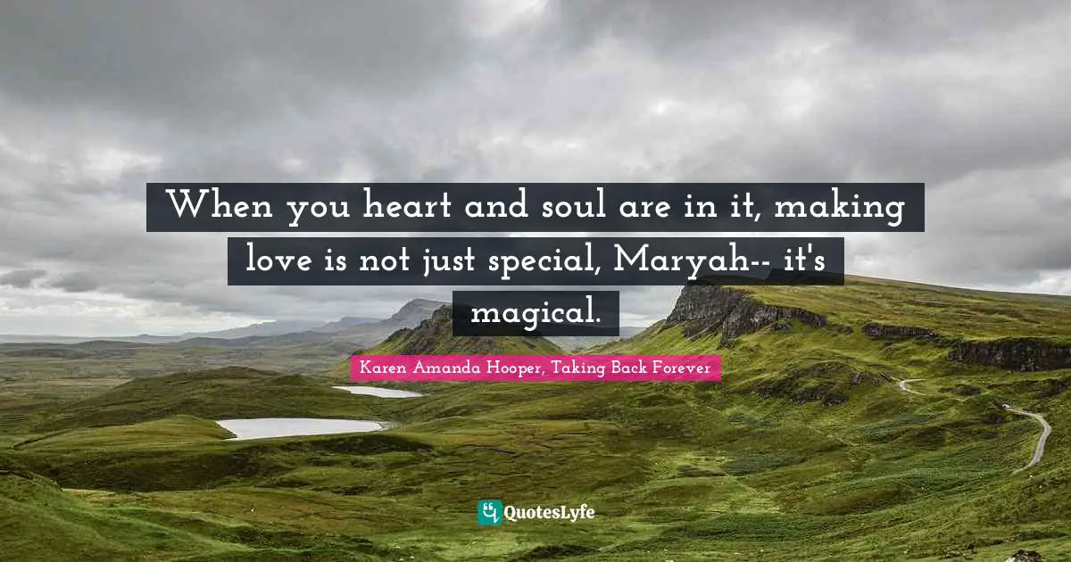 When you heart and soul are in it, making love is not just special, Maryah-- it's magical.