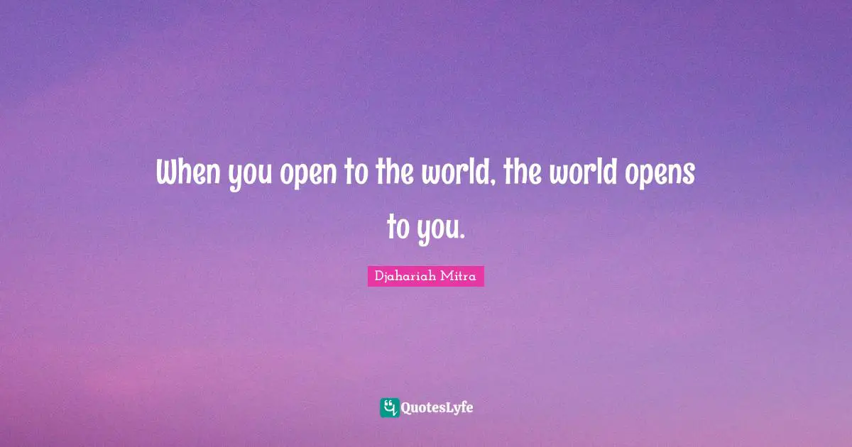 When you open to the world, the world opens to you.