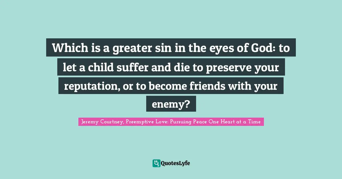 Which is a greater sin in the eyes of God: to let a child suffer and die to preserve your reputation, or to become friends with your enemy?
