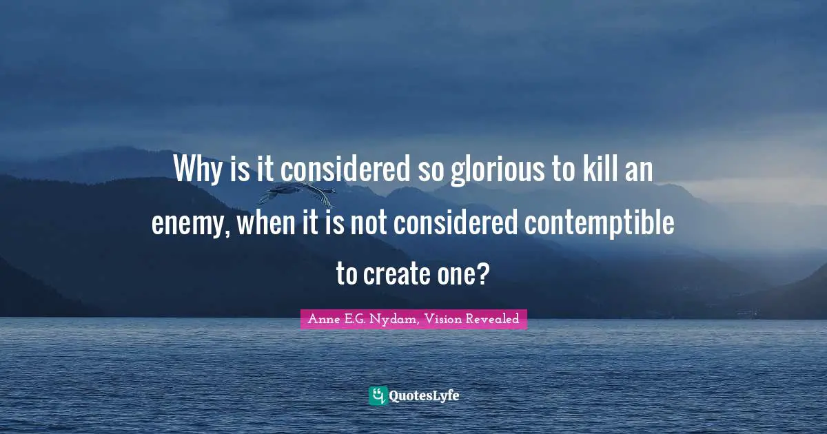 Why is it considered so glorious to kill an enemy, when it is not considered contemptible to create one?