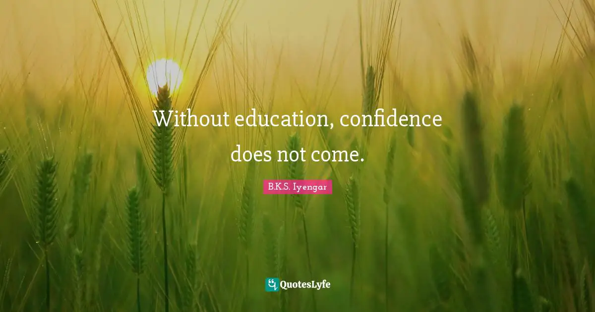 Without education, confidence does not come.