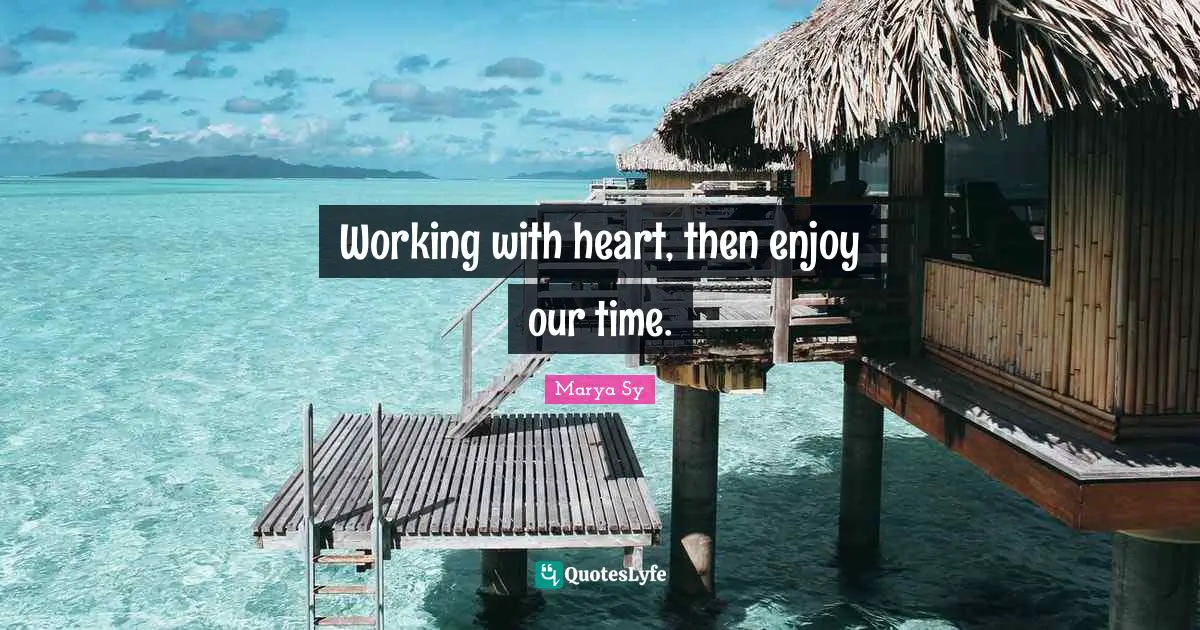 Working with heart, then enjoy our time.