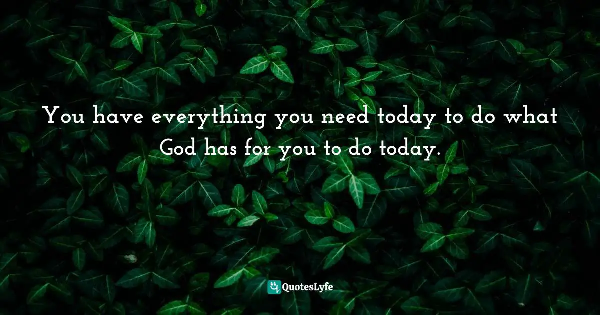 Shelley Hendrix, Why Can't We Just Get Along?: 6 Effective Skills For Dealing With Difficult People Quotes: "You have everything you need today to do what God has for you to do today."