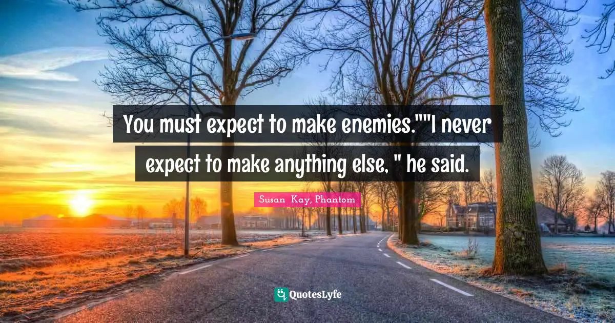 You must expect to make enemies.""I never expect to make anything else, " he said.