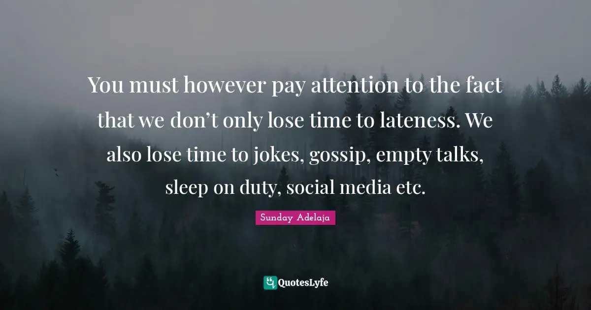 You must however pay attention to the fact that we don’t only lose time to lateness. We also lose time to jokes, gossip, empty talks, sleep on duty, social media etc.