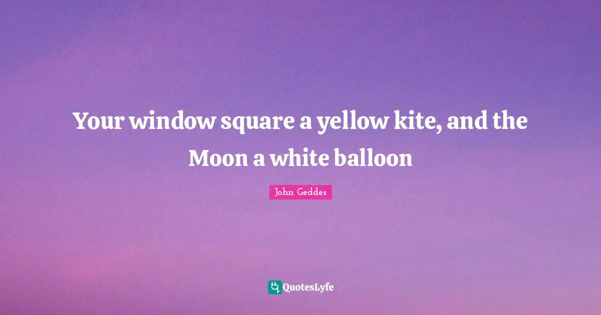 Your window square a yellow kite, and the Moon a white balloon