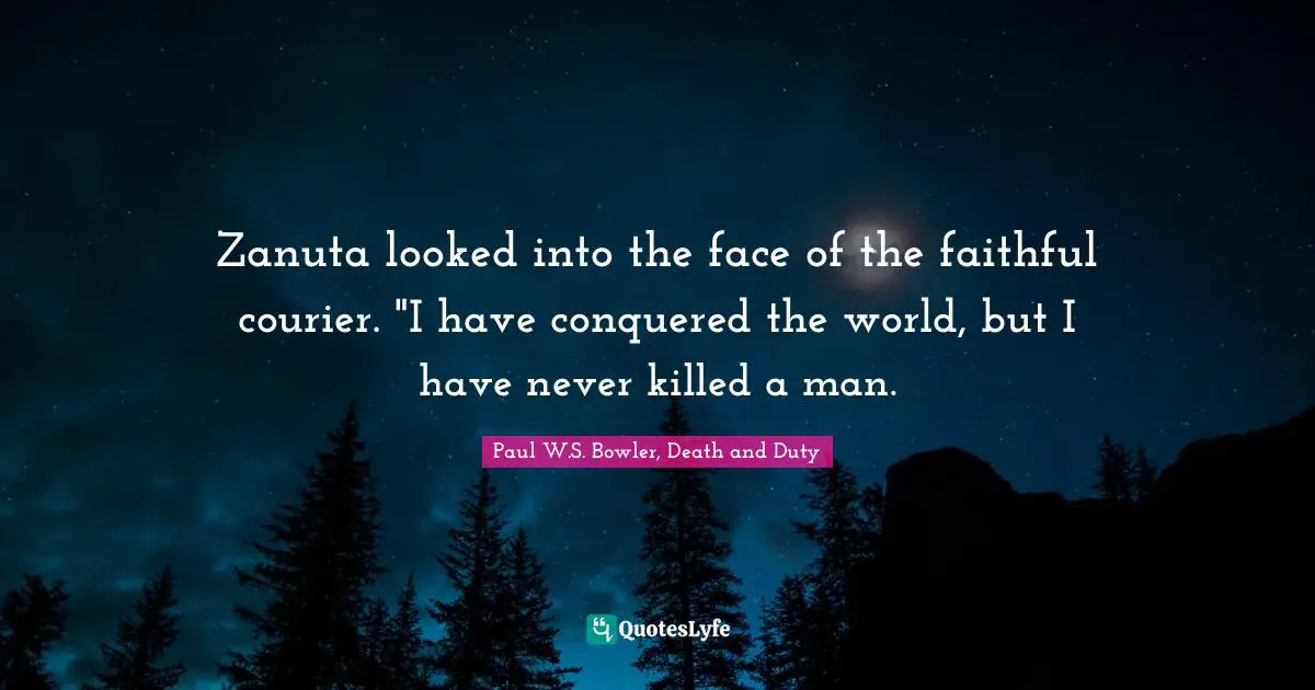 Zanuta looked into the face of the faithful courier. "I have conquered the world, but I have never killed a man.