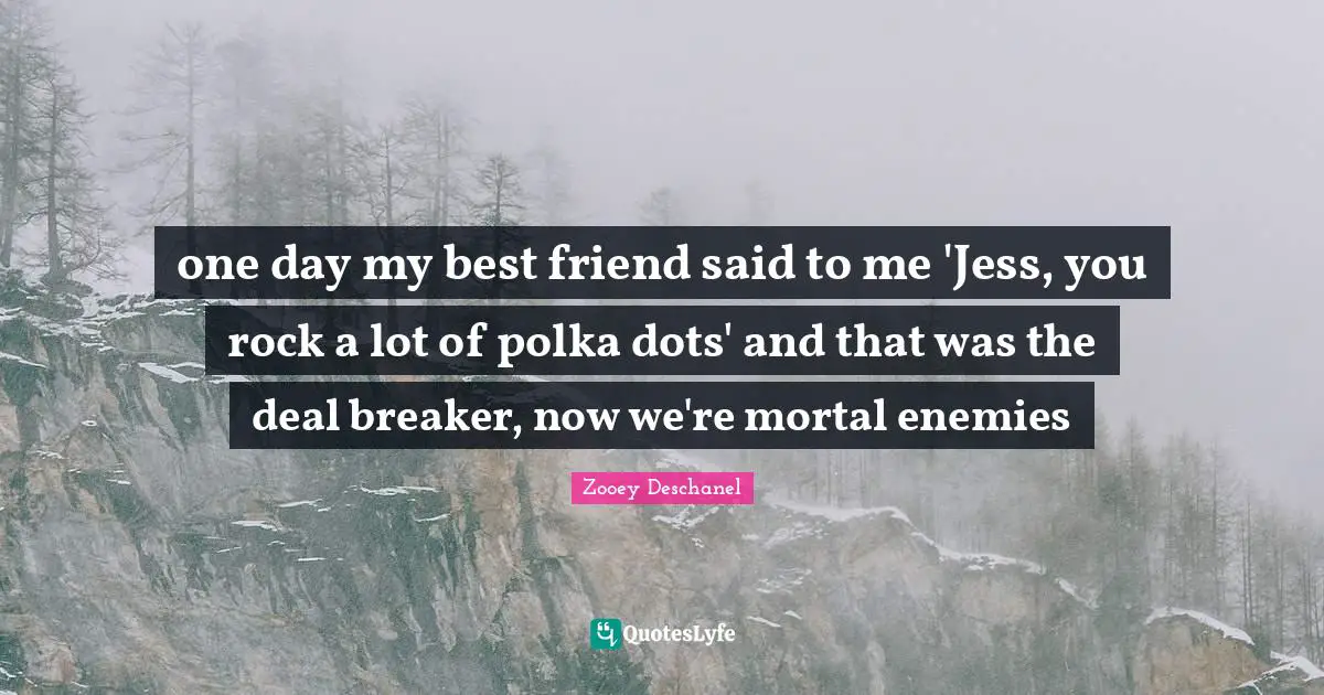 one day my best friend said to me 'Jess, you rock a lot of polka dots' and that was the deal breaker, now we're mortal enemies