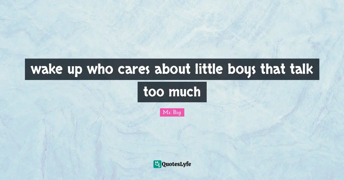 wake up who cares about little boys that talk too much