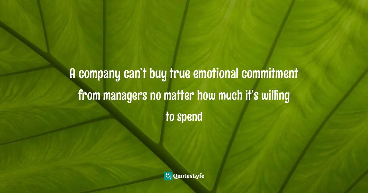 A company can’t buy true emotional commitment from managers no matter how much it’s willing to spend