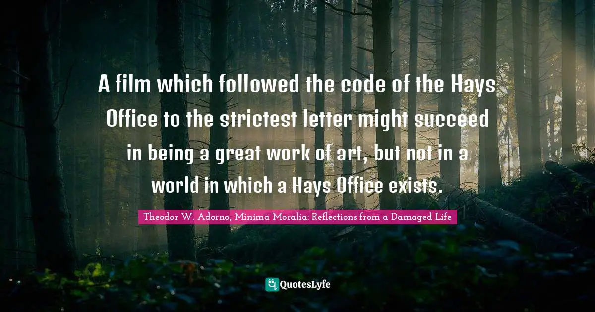 A film which followed the code of the Hays Office to the strictest letter might succeed in being a great work of art, but not in a world in which a Hays Office exists.